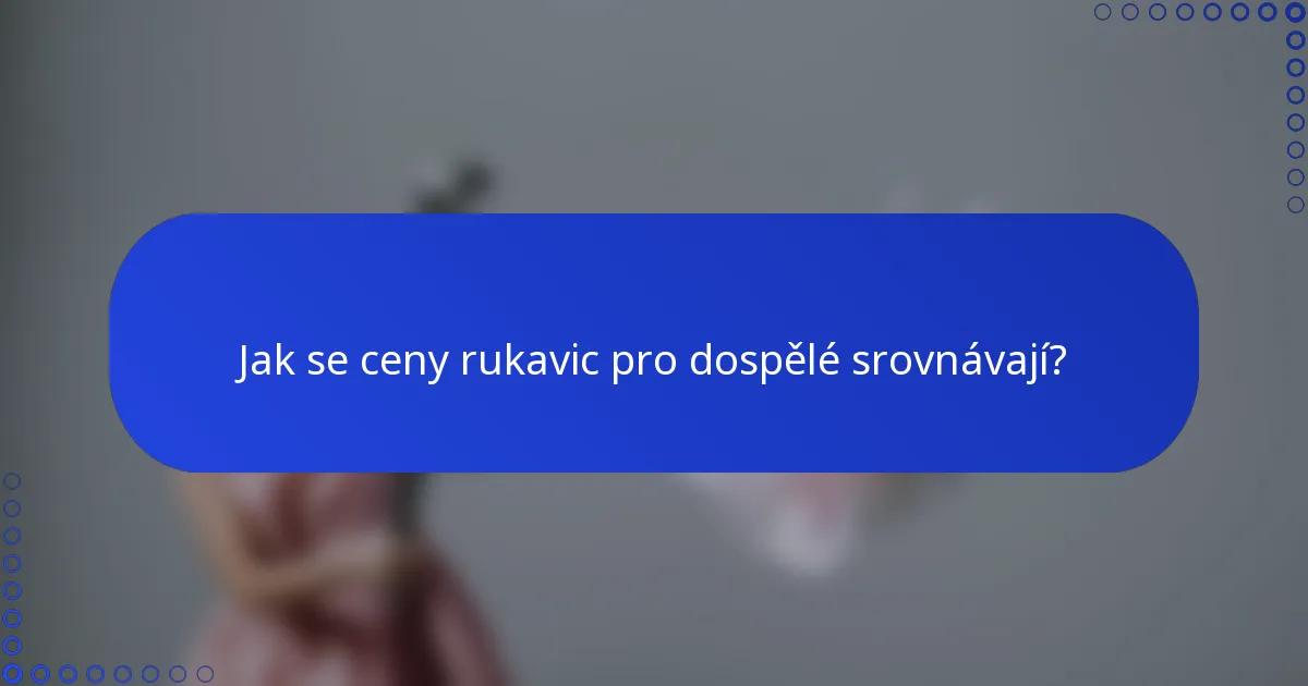 Jak se ceny rukavic pro dospělé srovnávají?