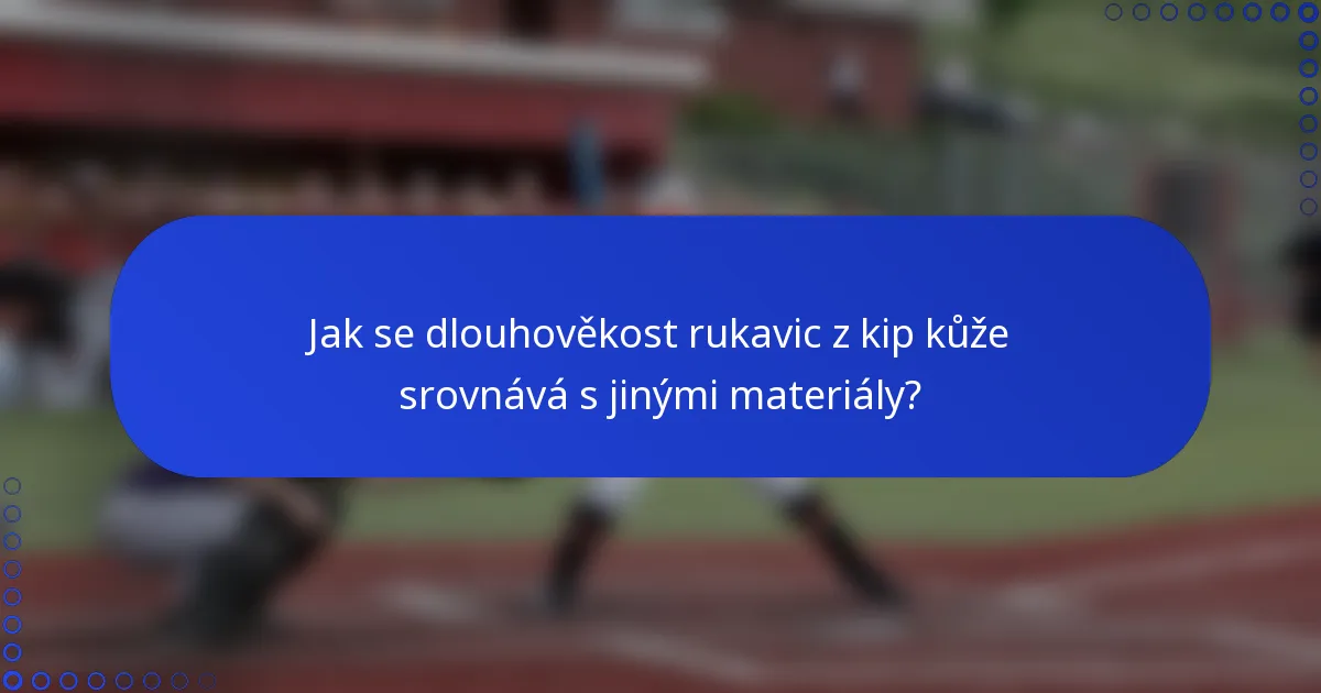 Jak se dlouhověkost rukavic z kip kůže srovnává s jinými materiály?