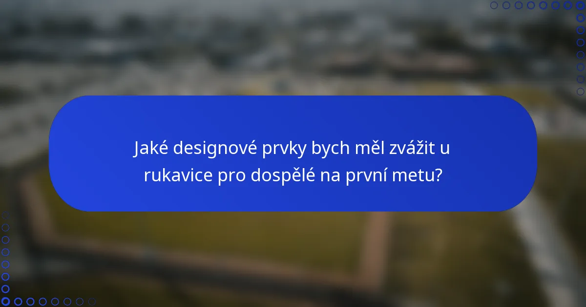 Jaké designové prvky bych měl zvážit u rukavice pro dospělé na první metu?