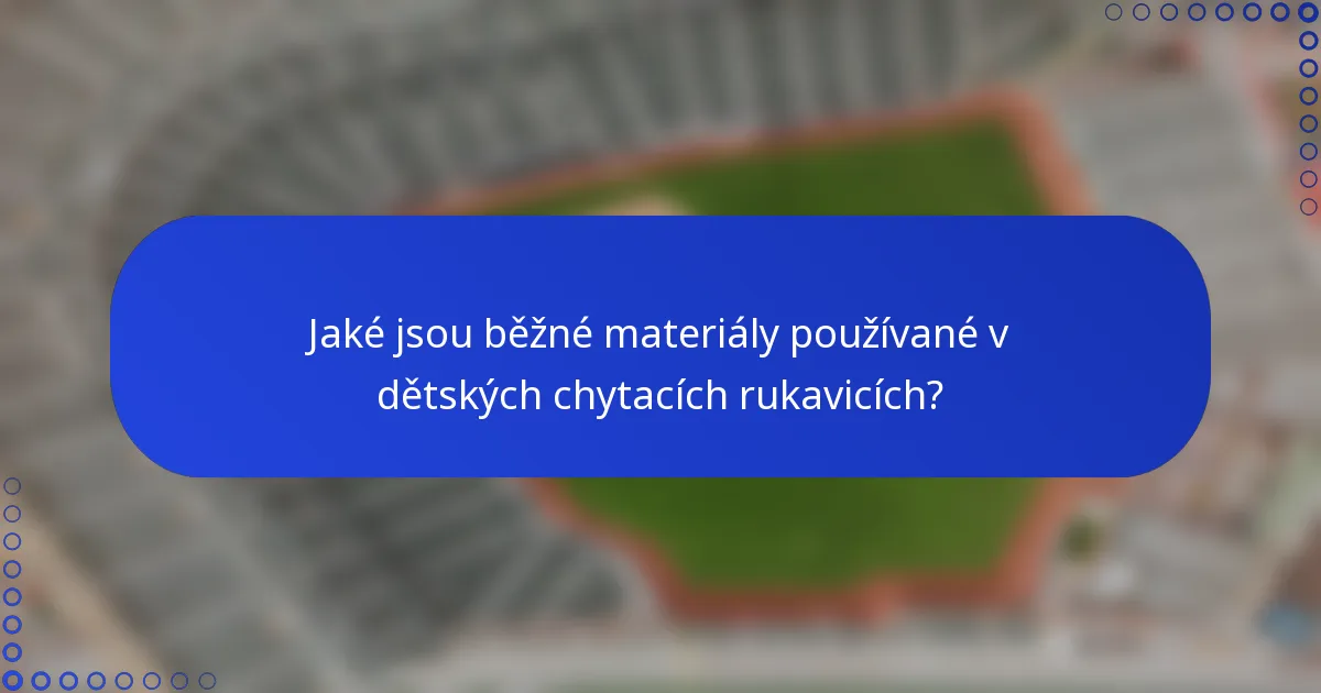 Jaké jsou běžné materiály používané v dětských chytacích rukavicích?