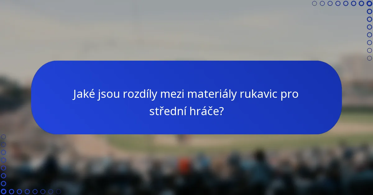 Jaké jsou rozdíly mezi materiály rukavic pro střední hráče?
