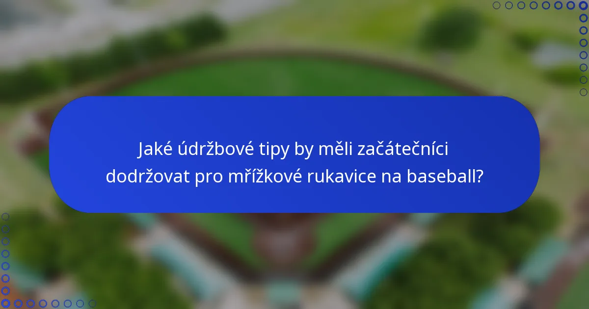 Jaké údržbové tipy by měli začátečníci dodržovat pro mřížkové rukavice na baseball?