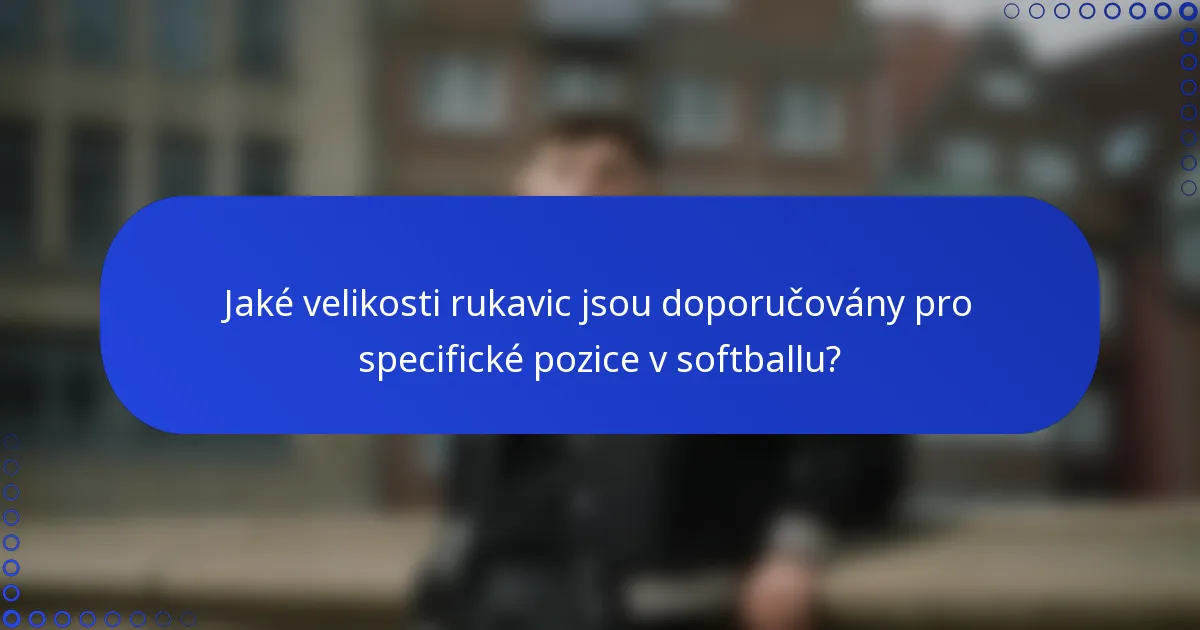 Jaké velikosti rukavic jsou doporučovány pro specifické pozice v softballu?