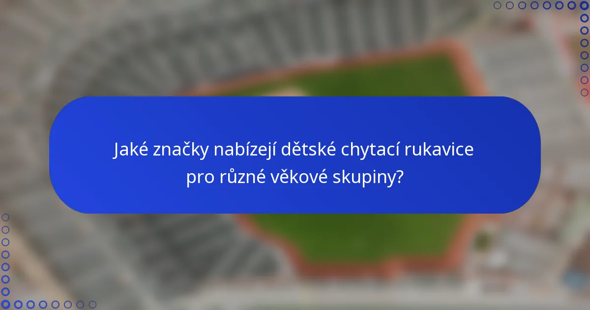 Jaké značky nabízejí dětské chytací rukavice pro různé věkové skupiny?