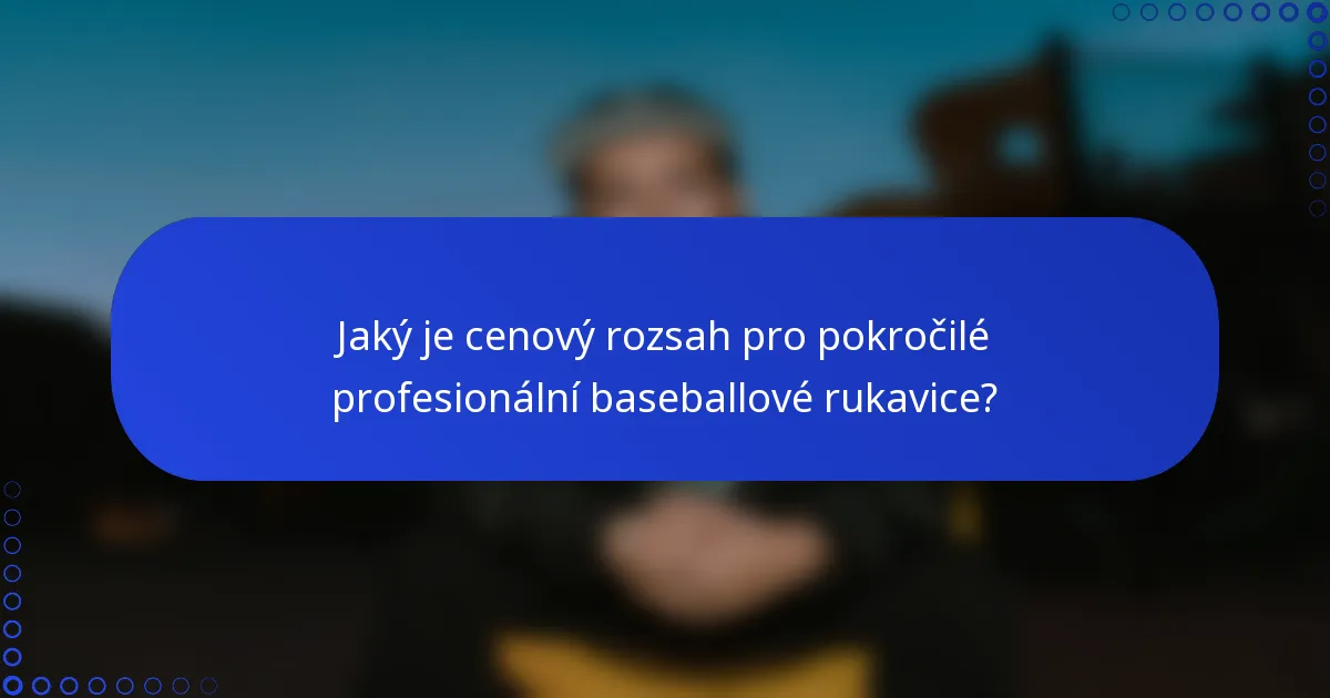Jaký je cenový rozsah pro pokročilé profesionální baseballové rukavice?